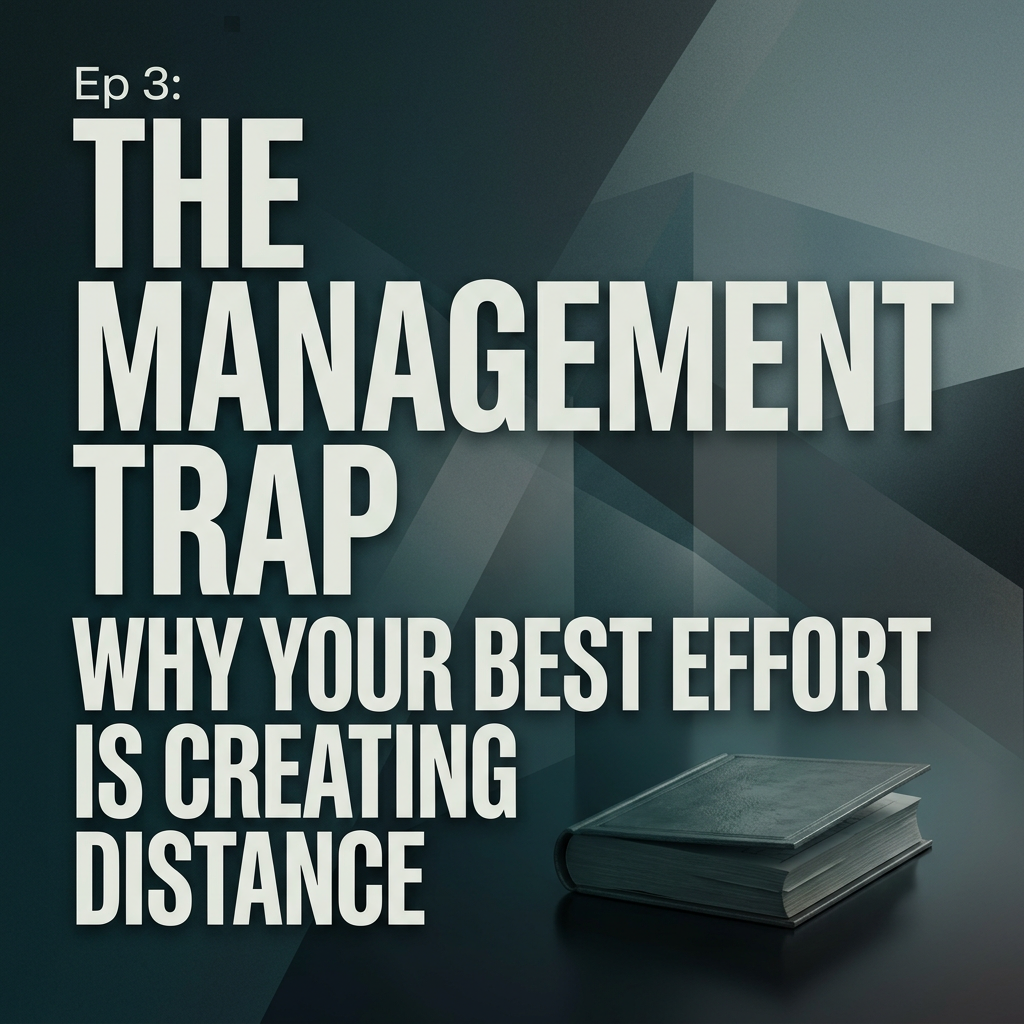 Ep 3: The Management Trap: Why Your Best Effort is Creating Distance