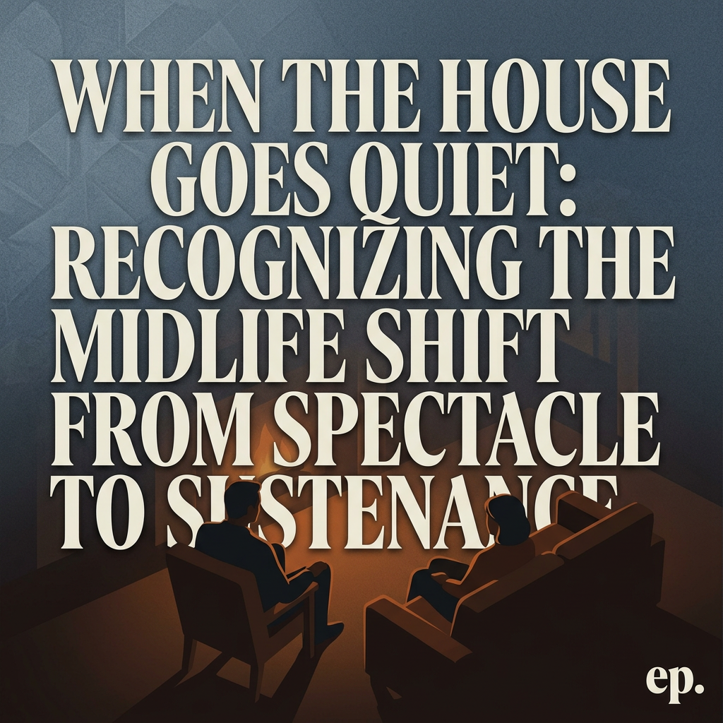When the House Goes Quiet: Recognizing the Midlife Shift from Spectacle to Sustenance